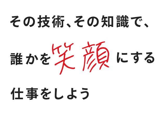 その技術、その知識で、誰かを笑顔にする仕事をしよう